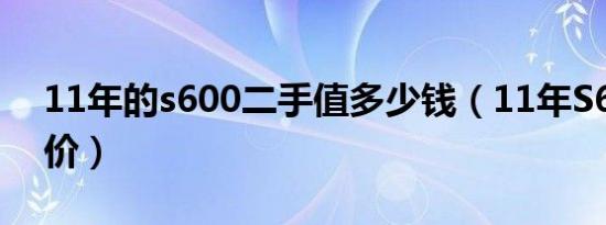 11年的s600二手值多少钱（11年S600什么价）