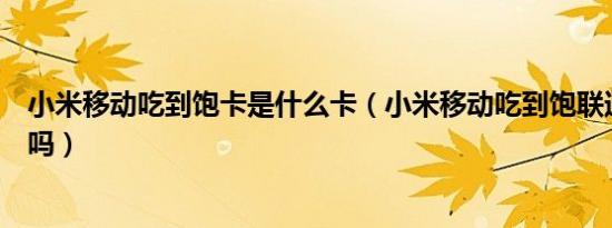 小米移动吃到饱卡是什么卡（小米移动吃到饱联通卡信号差吗）