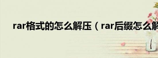 rar格式的怎么解压（rar后缀怎么解压）