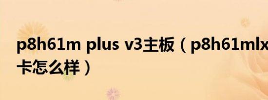 p8h61m plus v3主板（p8h61mlx3主板显卡怎么样）