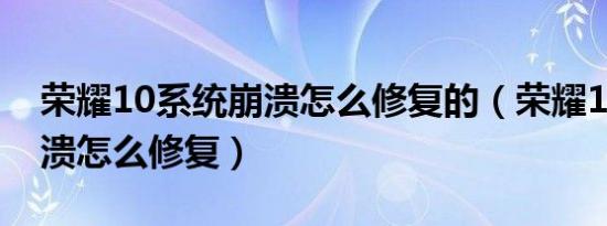 荣耀10系统崩溃怎么修复的（荣耀10系统崩溃怎么修复）