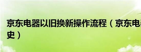 京东电器以旧换新操作流程（京东电器品牌历史）