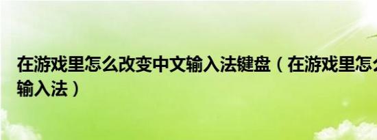 在游戏里怎么改变中文输入法键盘（在游戏里怎么改变中文输入法）