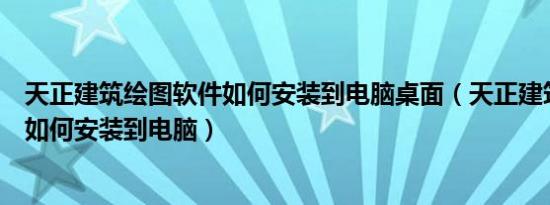 天正建筑绘图软件如何安装到电脑桌面（天正建筑绘图软件如何安装到电脑）