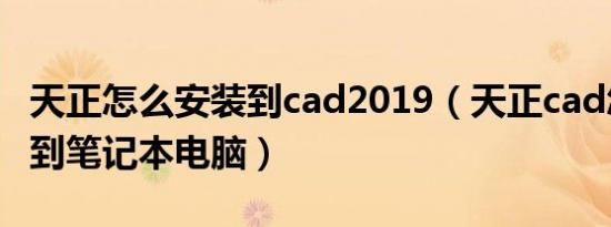 天正怎么安装到cad2019（天正cad怎么安装到笔记本电脑）