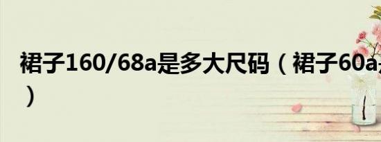 裙子160/68a是多大尺码（裙子60a是多大码）