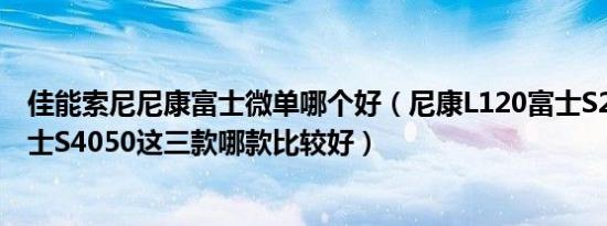 佳能索尼尼康富士微单哪个好（尼康L120富士S2900HD富士S4050这三款哪款比较好）