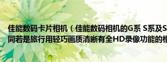 佳能数码卡片相机（佳能数码相机的G系 S系及SX系有何不同若是旅行用轻巧画质清晰有全HD录像功能的相机）