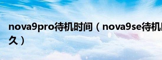 nova9pro待机时间（nova9se待机时间是多久）