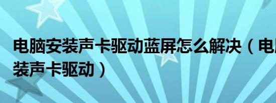 电脑安装声卡驱动蓝屏怎么解决（电脑如何安装声卡驱动）