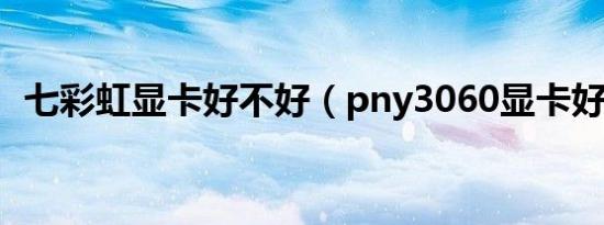 七彩虹显卡好不好（pny3060显卡好不好）