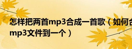 怎样把两首mp3合成一首歌（如何合并两个mp3文件到一个）