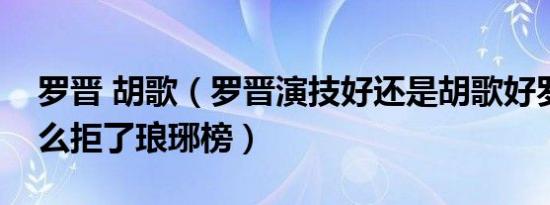 罗晋 胡歌（罗晋演技好还是胡歌好罗晋为什么拒了琅琊榜）