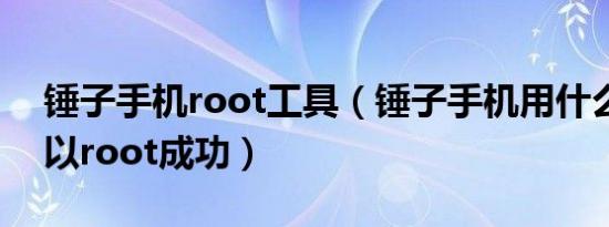 锤子手机root工具（锤子手机用什么软件可以root成功）