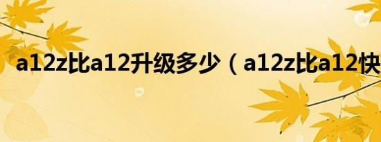 a12z比a12升级多少（a12z比a12快多少）