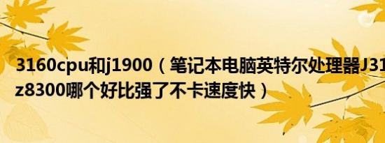 3160cpu和j1900（笔记本电脑英特尔处理器J3160 J1900 z8300哪个好比强了不卡速度快）