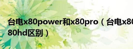 台电x80power和x80pro（台电x80pro和x80hd区别）