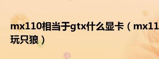 mx110相当于gtx什么显卡（mx110显卡能玩只狼）