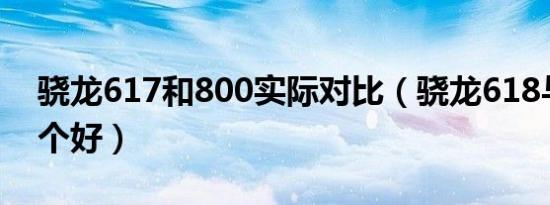 骁龙617和800实际对比（骁龙618与710哪个好）