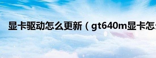 显卡驱动怎么更新（gt640m显卡怎么样）