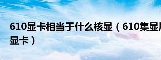 610显卡相当于什么核显（610集显属于哪种显卡）