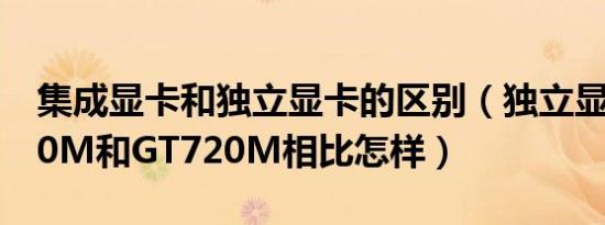 集成显卡和独立显卡的区别（独立显卡GT630M和GT720M相比怎样）