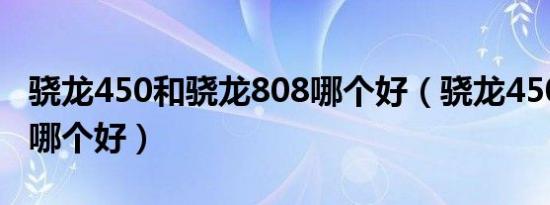 骁龙450和骁龙808哪个好（骁龙450和8593哪个好）