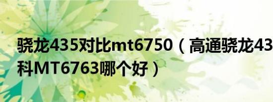 骁龙435对比mt6750（高通骁龙435和联发科MT6763哪个好）