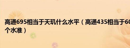 高通695相当于天玑什么水平（高通435相当于600系列的哪个水准）