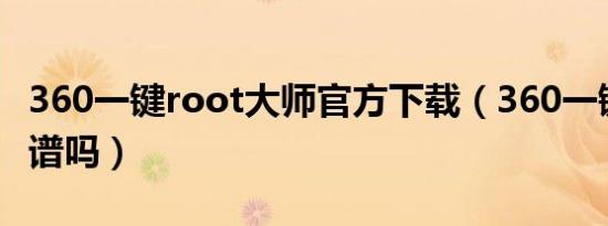 360一键root大师官方下载（360一键root靠谱吗）