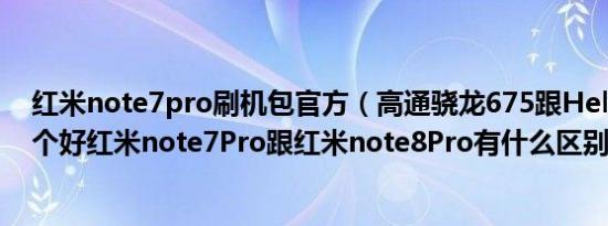 红米note7pro刷机包官方（高通骁龙675跟HelioG90T哪个好红米note7Pro跟红米note8Pro有什么区别）