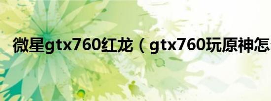 微星gtx760红龙（gtx760玩原神怎么样）