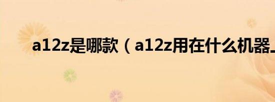 a12z是哪款（a12z用在什么机器上）