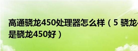 高通骁龙450处理器怎么样（5 骁龙425好还是骁龙450好）