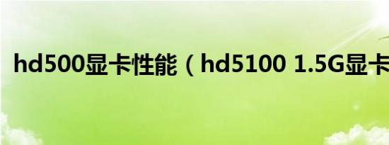 hd500显卡性能（hd5100 1.5G显卡参数）