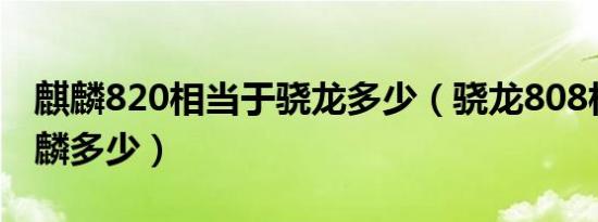 麒麟820相当于骁龙多少（骁龙808相当于麒麟多少）