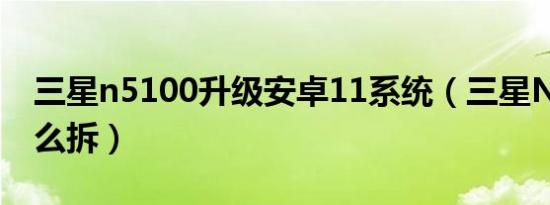 三星n5100升级安卓11系统（三星N5100怎么拆）