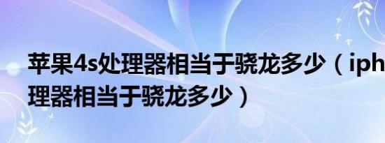 苹果4s处理器相当于骁龙多少（iphone4处理器相当于骁龙多少）