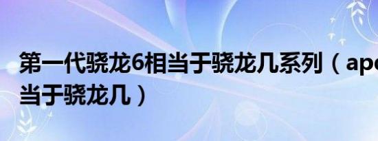 第一代骁龙6相当于骁龙几系列（apq8017相当于骁龙几）