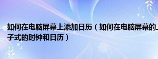 如何在电脑屏幕上添加日历（如何在电脑屏幕的上方设置电子式的时钟和日历）