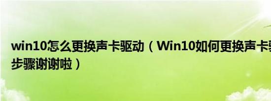 win10怎么更换声卡驱动（Win10如何更换声卡驱动要详细步骤谢谢啦）