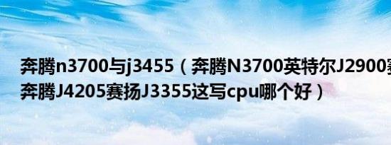 奔腾n3700与j3455（奔腾N3700英特尔J2900赛扬J3060奔腾J4205赛扬J3355这写cpu哪个好）