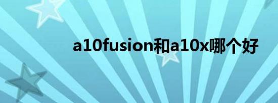 a10fusion和a10x哪个好