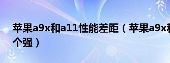 苹果a9x和a11性能差距（苹果a9x和a11哪个强）