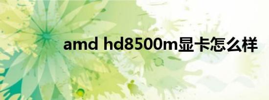 amd hd8500m显卡怎么样