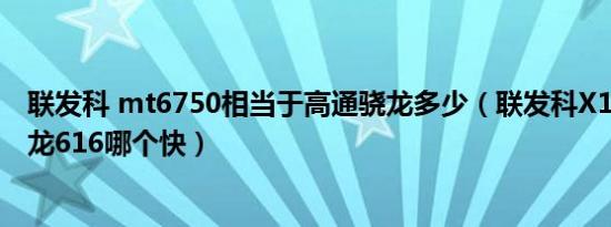 联发科 mt6750相当于高通骁龙多少（联发科X10与高通骁龙616哪个快）