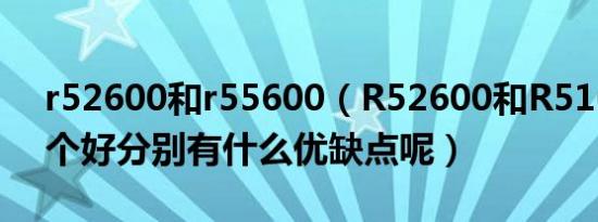 r52600和r55600（R52600和R51600X哪个好分别有什么优缺点呢）