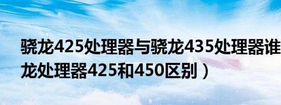 骁龙425处理器与骁龙435处理器谁贵?（骁龙处理器425和450区别）