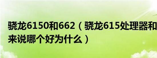 骁龙6150和662（骁龙615处理器和660相比来说哪个好为什么）