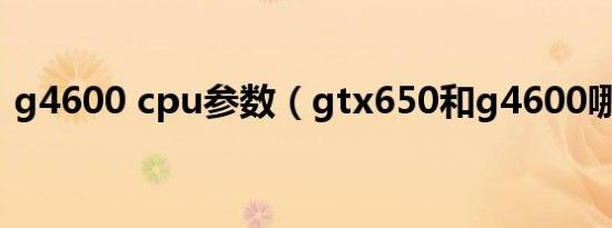 g4600 cpu参数（gtx650和g4600哪个好）